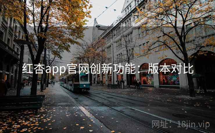 红杏app官网创新功能：版本对比