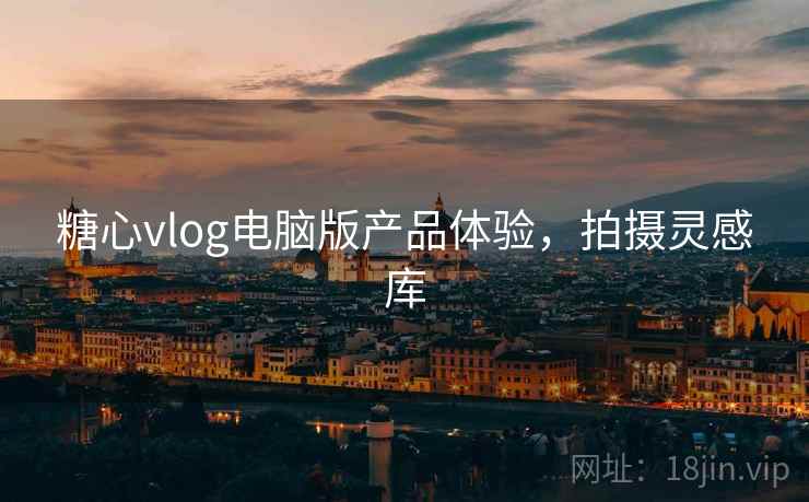 糖心vlog电脑版产品体验,拍摄灵感库