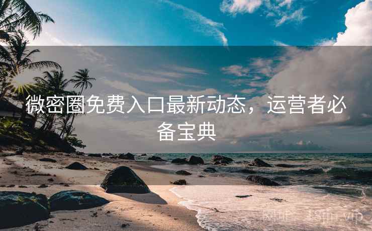 微密圈免费入口最新动态，运营者必备宝典