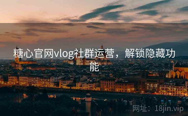 糖心官网vlog社群运营，解锁隐藏功能