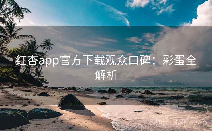 红杏app官方下载观众口碑：彩蛋全解析
