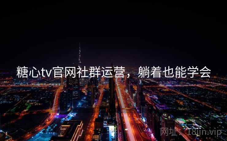 糖心tv官网社群运营,躺着也能学会