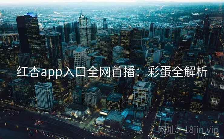 红杏app入口全网首播:彩蛋全解析